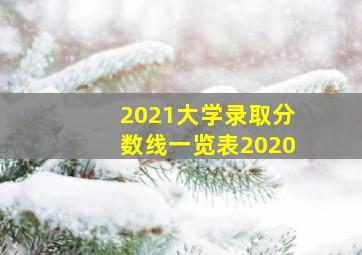 2021大学录取分数线一览表2020