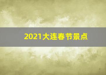 2021大连春节景点