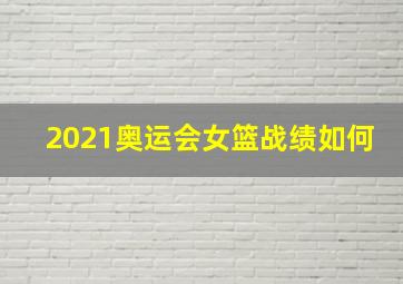 2021奥运会女篮战绩如何