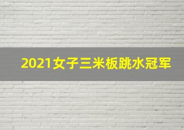 2021女子三米板跳水冠军