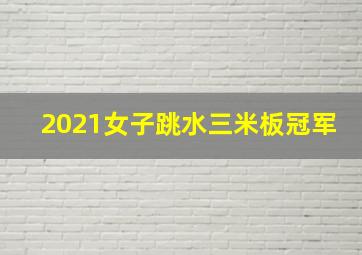 2021女子跳水三米板冠军