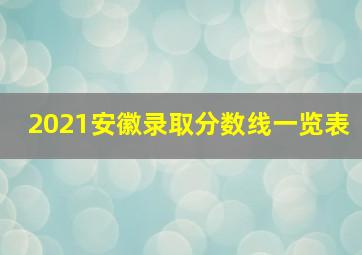 2021安徽录取分数线一览表