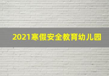 2021寒假安全教育幼儿园