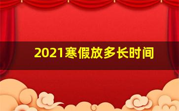 2021寒假放多长时间