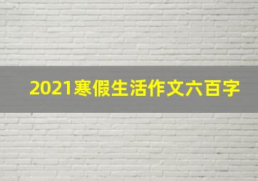 2021寒假生活作文六百字