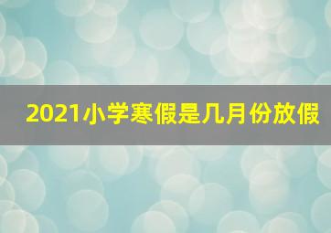 2021小学寒假是几月份放假