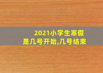 2021小学生寒假是几号开始,几号结束