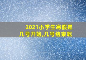 2021小学生寒假是几号开始,几号结束呢