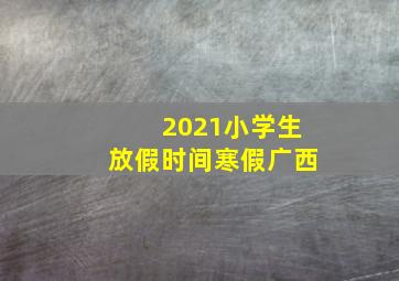 2021小学生放假时间寒假广西