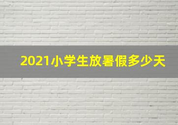 2021小学生放暑假多少天