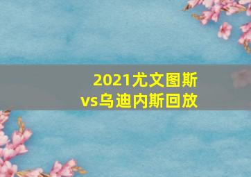 2021尤文图斯vs乌迪内斯回放