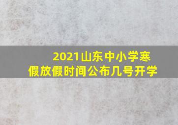 2021山东中小学寒假放假时间公布几号开学