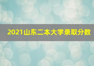 2021山东二本大学录取分数