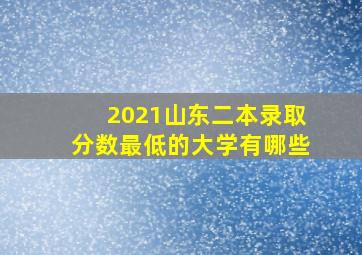 2021山东二本录取分数最低的大学有哪些