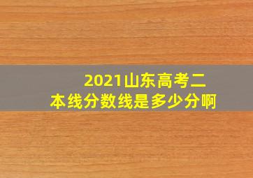 2021山东高考二本线分数线是多少分啊