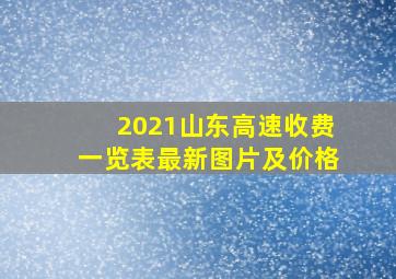 2021山东高速收费一览表最新图片及价格