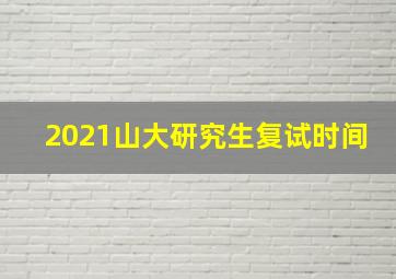 2021山大研究生复试时间