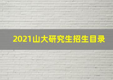 2021山大研究生招生目录