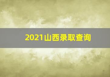 2021山西录取查询