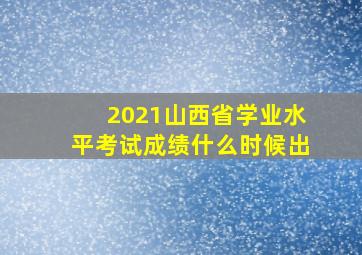 2021山西省学业水平考试成绩什么时候出