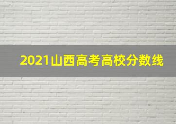 2021山西高考高校分数线