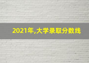 2021年,大学录取分数线