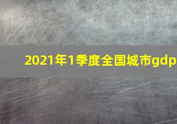 2021年1季度全国城市gdp