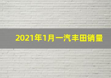 2021年1月一汽丰田销量