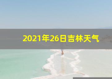 2021年26日吉林天气