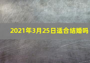 2021年3月25日适合结婚吗