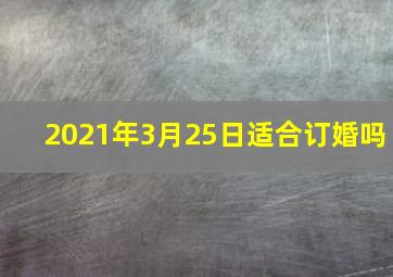 2021年3月25日适合订婚吗