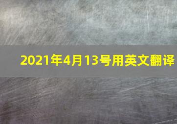 2021年4月13号用英文翻译