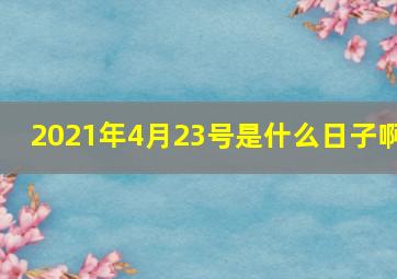 2021年4月23号是什么日子啊