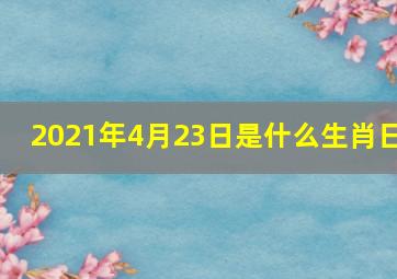 2021年4月23日是什么生肖日