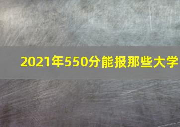 2021年550分能报那些大学