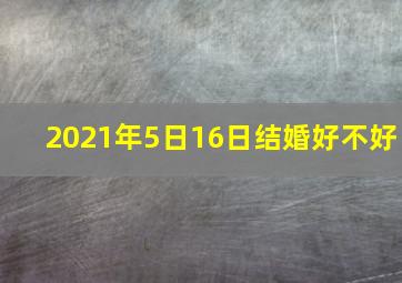 2021年5日16日结婚好不好