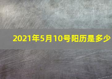 2021年5月10号阳历是多少