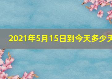 2021年5月15日到今天多少天