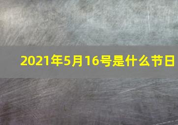 2021年5月16号是什么节日