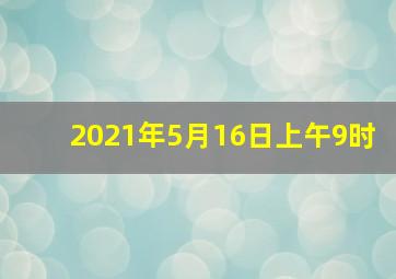 2021年5月16日上午9时