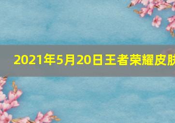 2021年5月20日王者荣耀皮肤