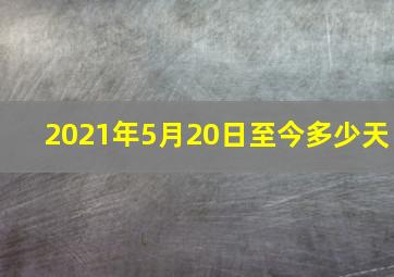 2021年5月20日至今多少天