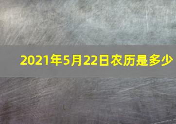 2021年5月22日农历是多少