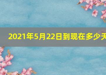 2021年5月22日到现在多少天