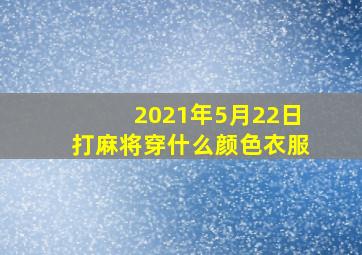 2021年5月22日打麻将穿什么颜色衣服