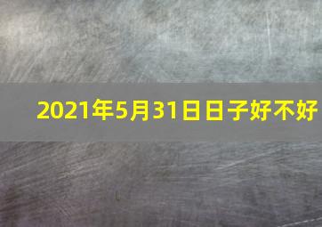 2021年5月31日日子好不好