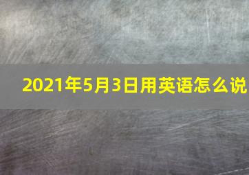 2021年5月3日用英语怎么说