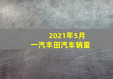 2021年5月一汽丰田汽车销量