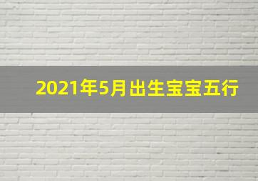 2021年5月出生宝宝五行