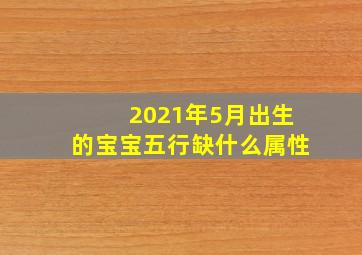 2021年5月出生的宝宝五行缺什么属性